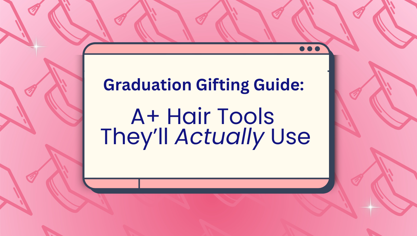 Graduation Gifting Guide: Luxe Hair Tools They’ll Actually Use